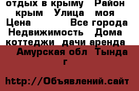 отдых в крыму › Район ­ крым › Улица ­ моя › Цена ­ 1 200 - Все города Недвижимость » Дома, коттеджи, дачи аренда   . Амурская обл.,Тында г.